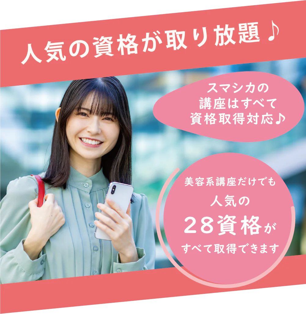 人気の資格が取り放題♪ スマシカの講座はすべて資格取得対応♪ 美容系講座だけでも人気の28資格がすべて取得できます