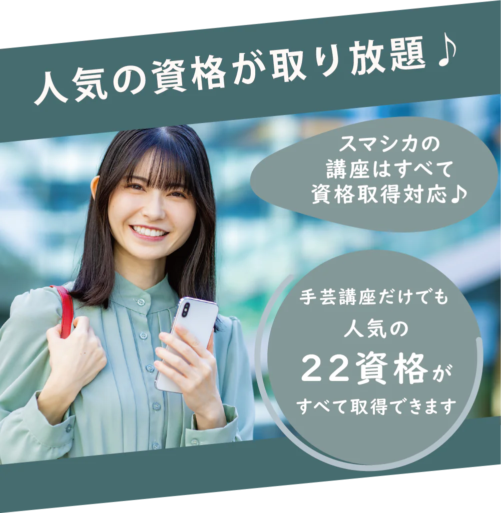 人気の資格が取り放題♪ スマシカの講座はすべて資格取得対応♪ 手芸講座だけでも人気の22資格がすべて取得できます