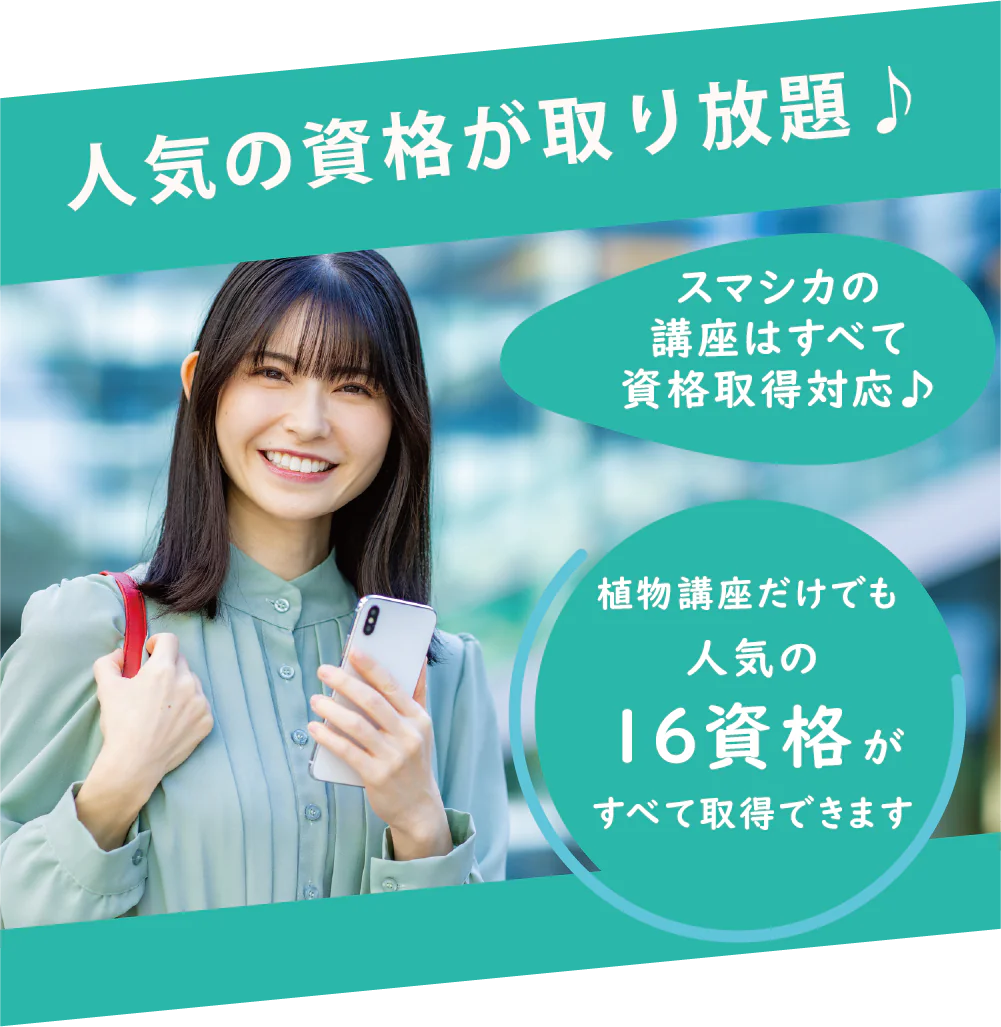 人気の資格が取り放題♪ スマシカの講座はすべて資格取得対応♪ 植物講座だけでも人気の16資格がすべて取得できます